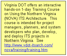 Text Box: Virginia DOT offers an interactive hands-on 1-day Training Course on Using the Northern Virginia (NOVA) ITS Architecture.  This course is intended for project managers, planners, and system developers who plan, develop, and deploy ITS projects in Northern Virginia.  See http://www.vdot-itsarch.com/ nova/training/training.htm