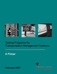 Front cover of the Testing Programs for Transportation Management Systems: A Primer Publication February 2007. The cover consists of three images: traffic signal, a desk with computer equipment, and a computer screen showing data and shows the logo for the United States Department of Transportation, Federal Highway Administration.