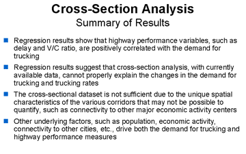 Point: Regression results show that highway performance variables, such as delay and the V/C ratio, are positively correlated with the demand for trucking. Point: Regression results suggest that cross-section analysis, with currently available data, cannot properly explain the changes in the demand for trucking and trucking rates. Point: The cross-sectional dataset is not sufficient due to the unique spatial characteristics of the various corridors that may not be possible to quantify, such as connectivity to other major economic activity centers. Point: Other underlying factors, such as population, economic activity, connectivity to other cities, etc., drive both the demand for trucking and highway performance measures.