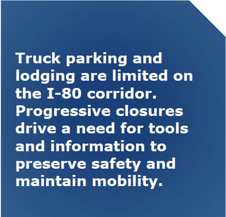 Truck parking and lodging are limited on the I-80 corridor.  Progressive closures drive a need for tools and information to preserve safety and maintain mobility.