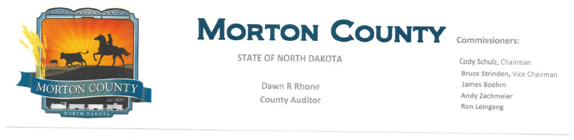 Morton County State of North Dakota - Dawn R Rhone County Auditor, Commissioners: Cody Schulz, Chairman; Bruce Strinden, Vice Chairman; James Boehm; Andy Zachmeier; Ron Leingang