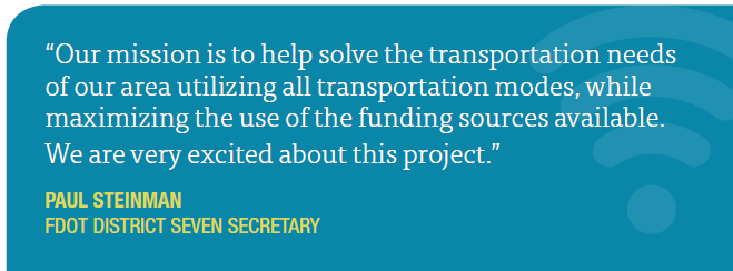 Our mission is to help solve the transportation needs of our area utilizing all transportation modes, while maximizing the use of the funding sources available.  We are very excited about this project. - Paul Steinman, FDOT District Seven Secretary