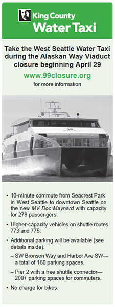 Figure 10. An excerpt from a King County Water Taxi pamphlet. It says, 'Take the west Seattle water taxi during the Alaskan Way Viaduct closure beginning April 29. www.99closure.org for more information.' It has a picture of a boat. Bullets say: 10-minute commute from Seacrest Park in West Seattle to downtown Seattle on the new MV Doc Maynard with capacity for 278 passengers; higher-capacity vehicles on shuttle routes 773 and 775; additional parking will be available (see details inside); SW Bronson Way and Harbor Ave SW—a total of 160 parking spaces; pier 2 with a free shuttle connector—200+ parking spaces for commuters; and no charge for bikes.