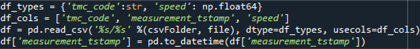 df_types = {'tmc_code'; str, 'speed'; np,float64} \\ df_cols = {'tmc_code', 'measurement_tstamp', 'speed} \\ df = pd.read.csv('%s/%s' %(csvfolder, file), dtype=df_types, usecols=df_cols) \\...