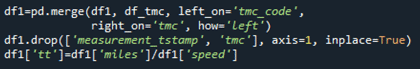 df1=pd.merge(df1, df_tmc, left_on='tmc_code, right_on='tmc', how='left') \\ df1.drop(['measurement_tstamp', 'tmc'], axis=1, inplace='True' \\ df1['tt']=df1['miles']/df1['speed']