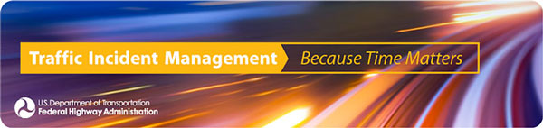 Traffic Incident Management Because Time Matters. U.S. Department of Transportation Federal Highway Administration.