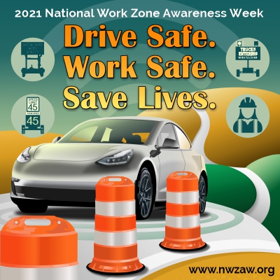 2021 National Work Zone Awareness Week.  Drive Safe. Work Safe. Save Lives.