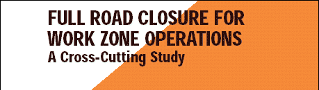FULL ROAD CLOSURE FOR WORK ZONE OPERATIONS, A Cross-Cutting Study.